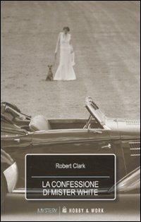 La confessione di Mister White - Robert Clark - copertina