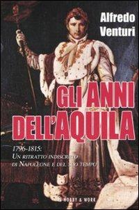 Gli anni dell'aquila. 1796-1815. Un ritratto indiscreto di Napoleone e del suo tempo - Alfredo Venturi - copertina