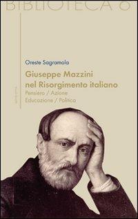 Giuseppe Mazzini e il Risorgimento italiano. Pensiero/azione/educazione/politica - Oreste Sagramola - copertina