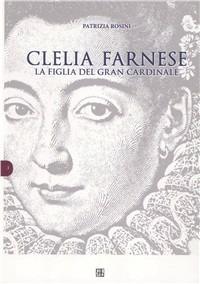 Clelia Farnese, la figlia del grande cardinale - Patrizia Rosini - copertina