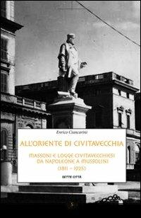 All'Oriente di Civitavecchia. Massoni e logge civitavecchiesi da Napoleone a Mussolini (1811-1925) - Enrico Ciancarini - copertina