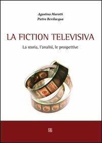 La fiction televisiva - Agostino Marotti,Pietro Bevilacqua - copertina