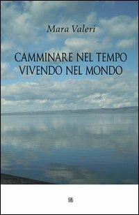 Camminare nel tempo vivendo nel mondo - Mara Valeri - copertina