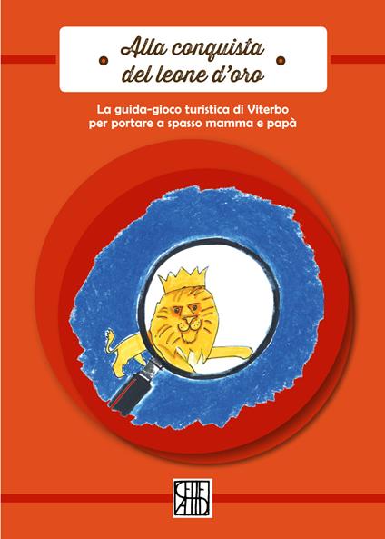 Alla conquista del leone d'oro. La guida-gioco turistica di Viterbo per poter portare a spasso mamma e papà - Sophie Savoie,Elise Desserne,Anne Depasse - copertina