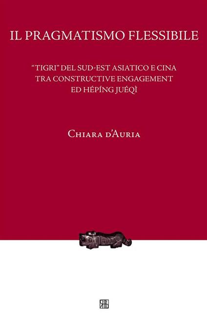 Il pragmatismo flessibile. «Tigri» del Sud-est asiatico e Cina tra constructive engagement ed hépíng juéqì - Chiara D'Auria - ebook