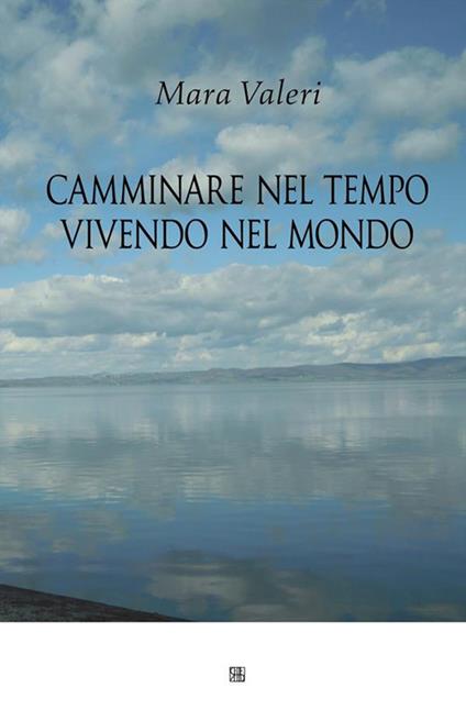 Camminare nel tempo vivendo nel mondo - Mara Valeri - ebook