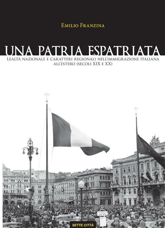 Una patria espatriata. Lealtà nazionale e caratteri regionali nell'immigrazione italiana all'estero (secoli XIX e XX) - Emilio Franzina - ebook