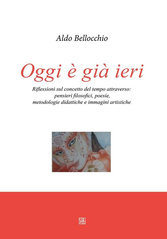 Oggi è già ieri. Riflessioni sul concetto del tempo attraverso. Pensieri filosofici, poesie, metodologie didattiche e immagini artistiche - Aldo Bellocchio - copertina