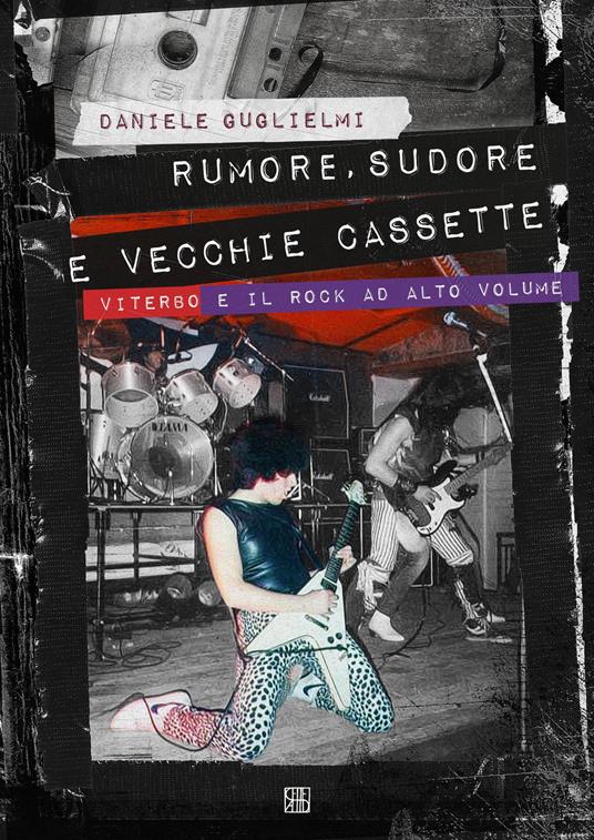 Rumore, sudore e vecchie cassette. Viterbo e il rock ad alto volume - Daniele Guglielmi - copertina