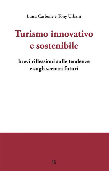 Turismo innovativo e sostenibile. Brevi riflessioni sulle tendenze e sugli scenari futuri - Luisa Carbone,Tony Urbani - ebook