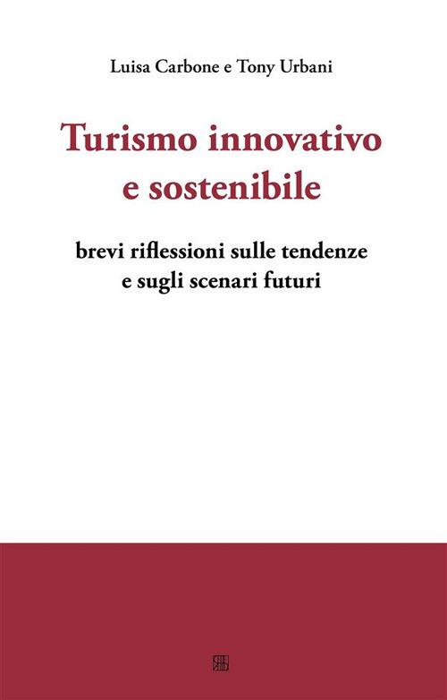 Turismo innovativo e sostenibile. Brevi riflessioni sulle tendenze e sugli scenari futuri - Luisa Carbone,Tony Urbani - ebook