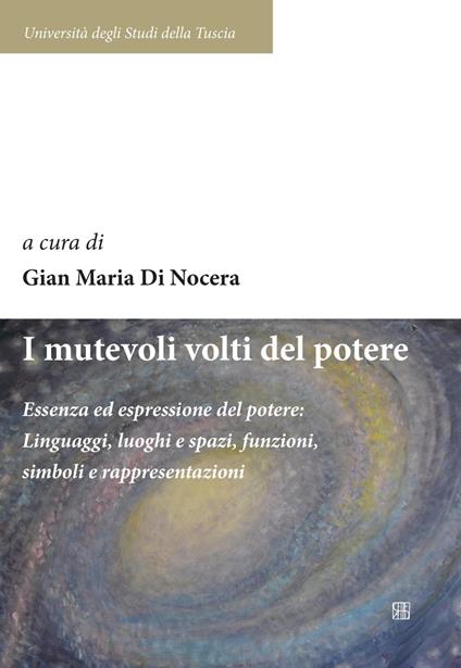 I mutevoli volti del potere. Essenza ed espressione del potere: linguaggi, luoghi e spazi, funzioni, simboli e rappresentazioni - copertina