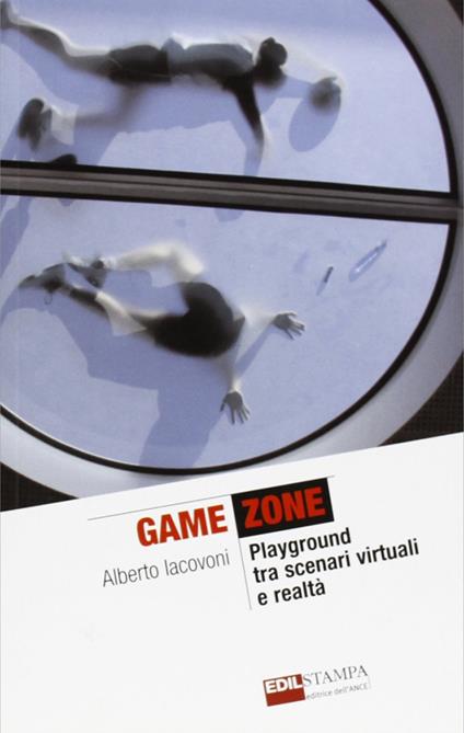 Game zone. Playground tra scenari virtuali e realtà - Alberto Iacovoni - copertina