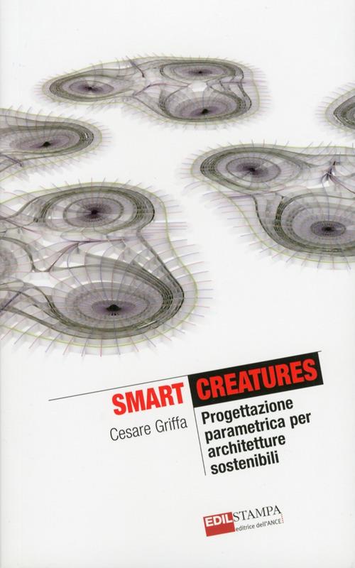 Smart Creatures. Progettazione parametrica per architetture sostenibili - Cesare Griffa - copertina
