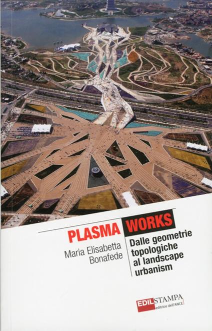 Plasma works dalle geometriche topologie al landscape urbanism. Ediz. illustrata - M. Elisabetta Bonafede - copertina