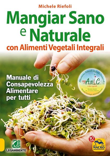 Mangiar sano e naturale con alimenti vegetali e integrali. Manuale di consapevolezza alimentare per tutti - Michele Riefoli - copertina