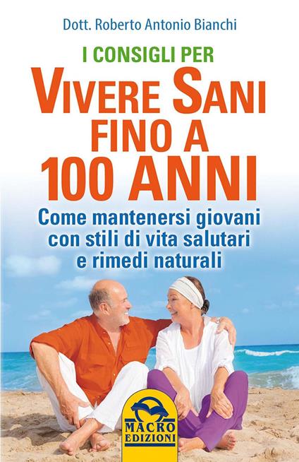 I consigli per vivere sani fino a 100 anni. Come mantenersi giovani con stili di vita salutari e rimedi naturali - Roberto Antonio Bianchi - ebook