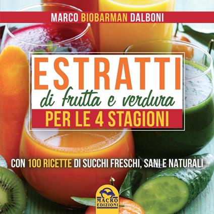 Estratti di frutta e verdura per le 4 stagioni. - Marco Dalboni - ebook