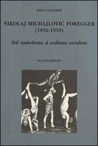 Nikolaj Michajlovic Foregger (1892-1939). Dal simbolismo al realismo socialista - Erica Faccioli - copertina