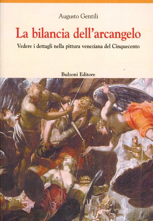 La bilancia dell'arcangelo. Vedere i dettagli nella pittura veneziana del Cinquecento - Augusto Gentili - copertina