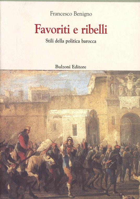Favoriti e ribelli. Stili della politica barocca - Francesco Benigno - copertina