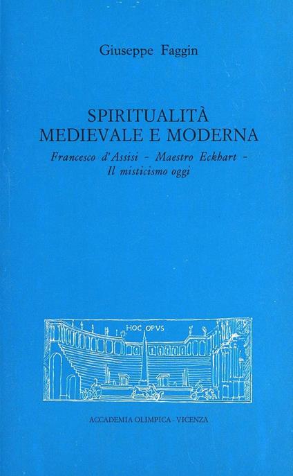 Spiritualità medievale e moderna. Francesco d'Assisi. Maestro Eckhart. Il misticismo oggi - Giuseppe Faggin - copertina