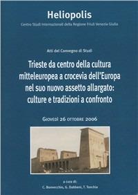 Trieste da centro della cultura mitteleuropea a crocevia dell'Europa nel suo nuovo assetto allargato: culture e tradizioni a confronto. Atti (26 ottobre 2006) - copertina