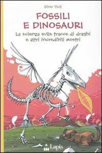 Fossili e dinosauri. La scienza sulle tracce di draghi e altri incredibili mostri. Ediz. illustrata - Dino Ticli - copertina
