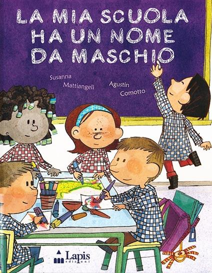 La mia scuola ha un nome da maschio - Susanna Mattiangeli,Augustín Comotto - copertina