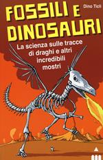 Fossili e dinosauri. La scienza sulle tracce di draghi e altri incredibili mostri