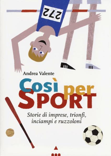 Così per sport. Storie di imprese, trionfi, inciampi e ruzzoloni - Andrea Valente - copertina
