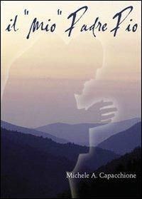 Il «mio» padre Pio - Michele A. Capacchione - copertina