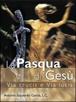 La Pasqua di Gesù. Via crucis e via lucis