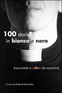 Cento storie in bianco e nero (raccontate a colori da sacerdoti) - copertina
