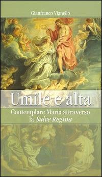 Umile e alta. Contemplare Maria attraverso la «Salve Regina» - Gianfranco Vianello - copertina