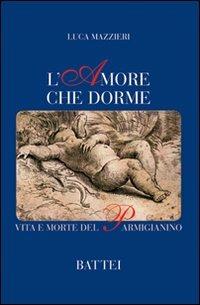 L' amore che dorme. Vita e morte del Parmigianino - Luca Mazzieri - copertina