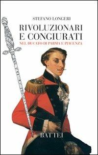 Rivoluzionari e congiurati nel Ducato di Parma e Piacenza - Stefano Longeri - copertina