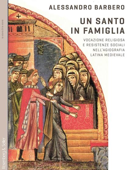 Un santo in famiglia. Vocazione religiosa e resistenze sociali nell'agiografia latina medievale - Alessandro Barbero - copertina