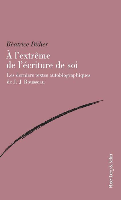 A l'extreme de l'ecriture de soi. Les derniers textes autobiographiques de J.-J. Rousseau - Béatrice Didier - copertina