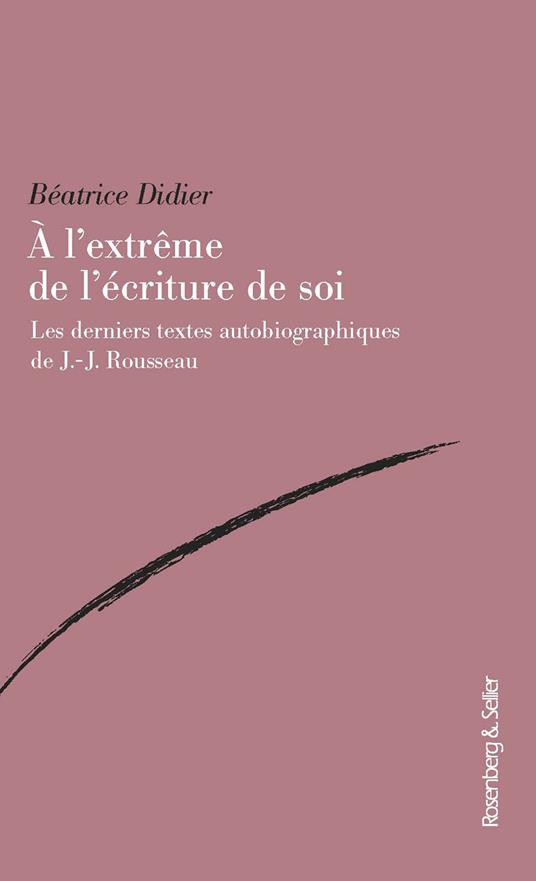 A l'extreme de l'ecriture de soi. Les derniers textes autobiographiques de J.-J. Rousseau - Béatrice Didier - copertina