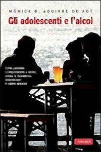 Gli adolescenti e l'alcol - Monica B. Aguirre De Kot - copertina