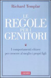 Le regole per i genitori. I comportamenti chiave per crescere al meglio i propri figli - Richard Templar - copertina