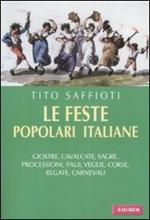 Le feste popolari italiane. Giostre, cavalcate, sagre, processioni, palii, veglie, corse, regate, carnevali