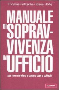 Manuale di sopravvivenza in ufficio per non mandare a cagare capi e colleghi - Thomas Fritzsche,Klaus Höfle - copertina