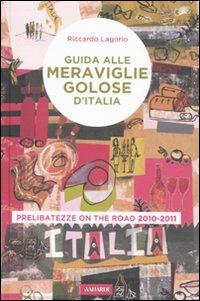 Guida alle meraviglie golose d'Italia. Prelibatezze on the road 2010-2011 - Riccardo Lagorio - copertina