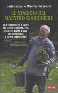 Le stagioni del maestro giardiniere. 182 suggerimenti d'autore per coltivare giardino, orto, balcone e piante di casa con competenza e intima soddisfazione - Carlo Pagani,Mimma Pallavicini - copertina