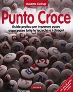 Punto croce. Guida pratica per imparare passo dopo passo tutte le tecniche e i disegni