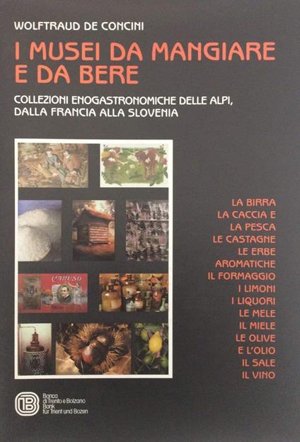 I musei da mangiare e da bere. Collezioni enogastronomiche delle Alpi, dalla Francia alla Slovenia - Wolftraud De Concini - copertina