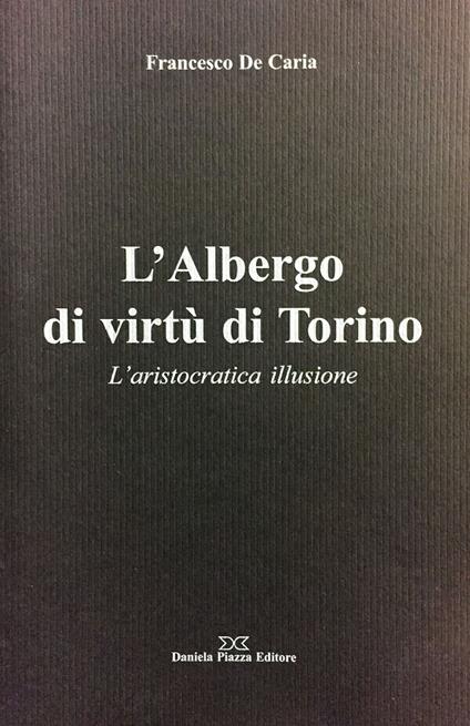L'Albergo di virtù di Torino. L'aristocratica illusione - Francesco De Caria - copertina