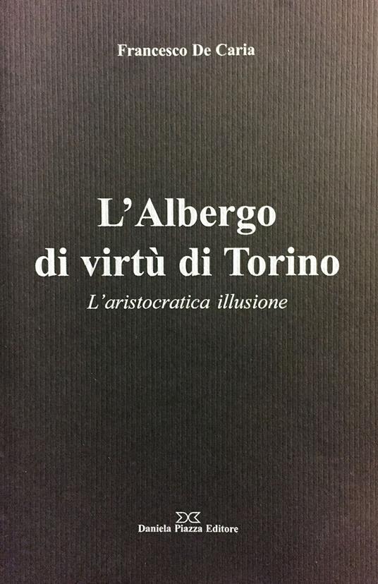 L'Albergo di virtù di Torino. L'aristocratica illusione - Francesco De Caria - copertina